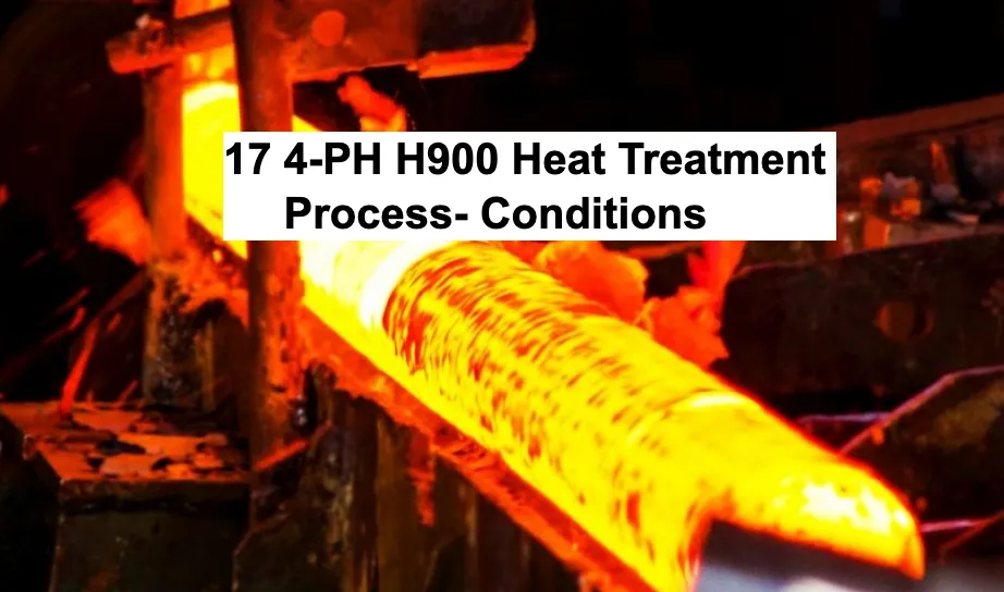 17 4-PH H900 Heat Treatment Process- Conditions